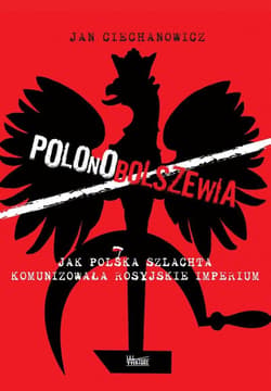 Polonobolszewia Jak polska szlachta komunizowała rosyjskie imperium - Jan Ciechanowicz