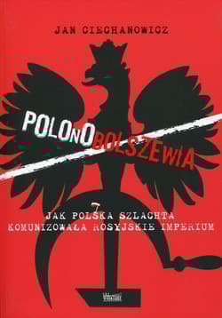 Polonobolszewia Jak polska szlachta komunizowała rosyjskie imperium - Jan Ciechanowicz