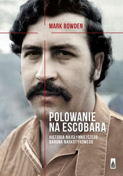 Polowanie na Escobara Historia najsłynniejszego barona narkotykowego - Mark Bowden