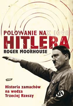 Polowanie na Hitlera. Historia zamachów na wodza III Rzeszy - Roger Moorhouse
