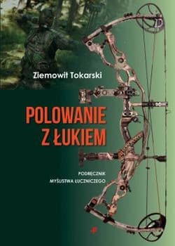 Polowanie z łukiem podręcznik myślistwa łuczniczego - Ziemowit Tokarski