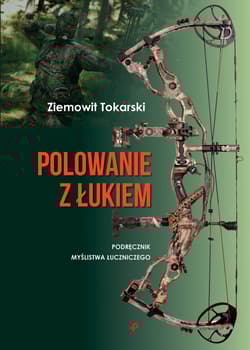 Polowanie z łukiem podręcznik myślistwa łuczniczego - Ziemowit Tokarski