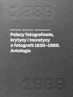 Polscy fotografowie, krytycy i teoretycy o fotografii 1839-1989. Antologia