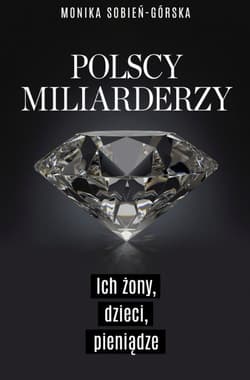 Polscy miliarderzy. Ich żony, dzieci, pieniądze - Monika Sobień-Górska