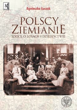 Polscy ziemianie Szkice o losach i dziedzictwie - Agnieszka Łuczak
