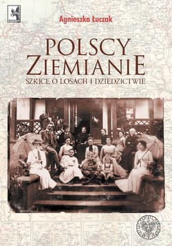 Polscy ziemianie Szkice o losach i dziedzictwie - Agnieszka Łuczak