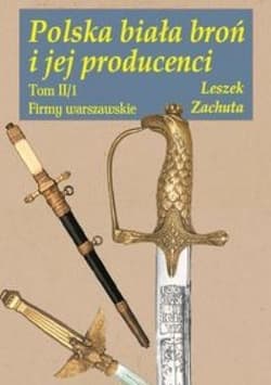 Polska biała broń i jej producenci Tom II/1 Firmy warszawskie - Zachuta Leszek