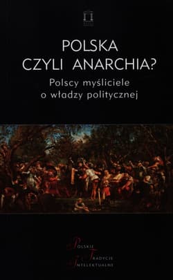 Polska czyli anarchia? Polscy myśliciele o włądzy politycznej - red. Jacek Kolczkowski