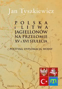 Polska i Litwa Jagiellonów na przełomie XV i XVI stulecia Polityka, dyplomacja, wojny - Jan Tyszkiewicz
