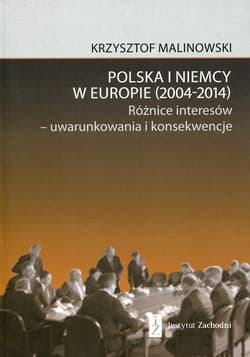 Polska i Niemcy w Europie 2004-2014 Różnice interesów - uwarunkowania i konsekwencje - Krzysztof Malinowski