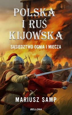 Polska i Ruś Kijowska Sąsiedztwo ognia i miecza - Mariusz Samp