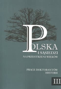Polska i sąsiedzi na przestrzeni wieków Tom 3 Prace doktorantów historii