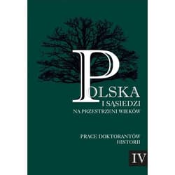 Polska i sąsiedzi na przestrzeni wieków Tom 4 Prace doktorantów historii tom 4