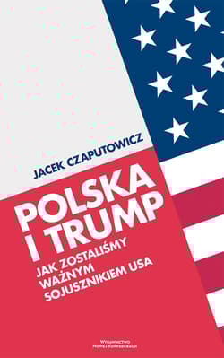 Polska i Trump Jak zostaliśmy ważnym sojusznikiem USA - Jacek Czaputowicz
