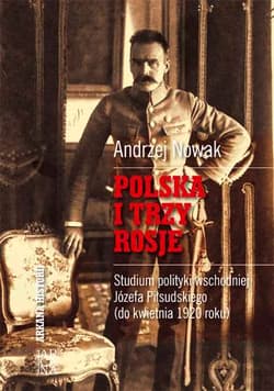 Polska i trzy Rosje Studium polityki wschodniej Józefa Piłsudskiego (do kwietnia 1920 roku) - Andrzej Nowak