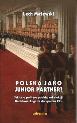 Polska jako junior partner? Szkice o polskiej polityce od elekcji Stanisława Augusta do upadku PRL - Lech Mażewski