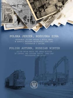 Polska jesień, rosyjska zima Spotkanie Juliena Bryana z misją UNRRA w Europie Środkowo-Wschodniej 1946–1947– fotografie i zapiski - Sawicki Jacek Zygmunt