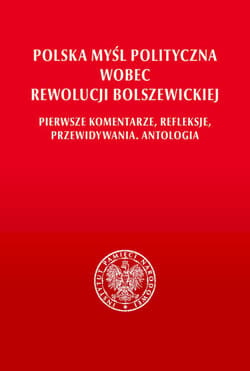 Polska myśl polityczna wobec rewolucji bolszewickiej. Pierwsze komentarze, refleksje, przewidywania. Antologia - Opracowanie Zbiorowe