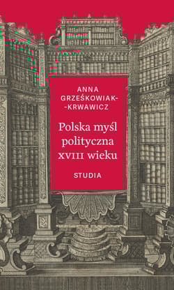 Polska myśl polityczna XVIII wieku Studia - Anna Grześkowiak-Krwawicz