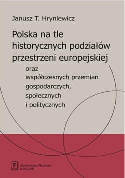 Polska na tle historycznych podziałów przestrzeni europejskiej oraz współczesnych przemian gospodarczych, społecznych i politycznych - Janusz Hryniewicz