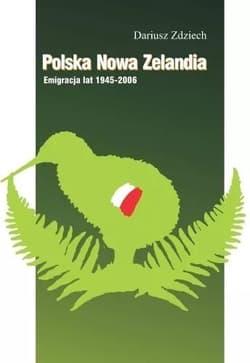 Polska Nowa Zelandia: Emigracja lat 1945-2006 - Dariusz Zdziech