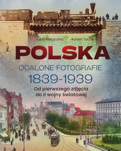 Polska. Ocalone fotografie 1839-1939. Od pierwszego zdjęcia do II wojny światowej - Luba  Ristujczina, Robert Tocha