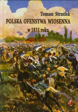 Polska ofensywa wiosenna w 1831 roku Zaprzepaszczona szansa powstania listopadowego - Tomasz Strzeżek