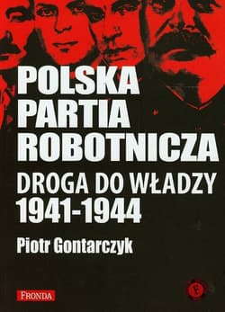 Polska Partia Robotnicza. Droga do władzy 1941-1944 - Gontarczyk Piotr