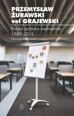Polska polityka wschodnia 1989-2015 Wymiar narodowy i unijny - Żurawski vel Grajewski Przemysław