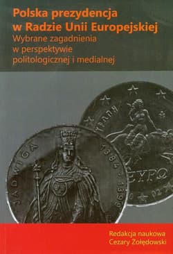 Polska prezydencja w Radzie Unii Europejskiej Wybrane zagadnienia w perspektywie politologicznej i medialnej.