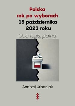 Polska rok po wyborach 15 października 2023 roku Quo fugis, patria - Andrzej Urbaniak