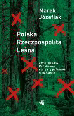 Polska Rzeczpospolita Leśna. czyli jak Lasy Państwowe stały się państwem w państwie - Marek Józefiak