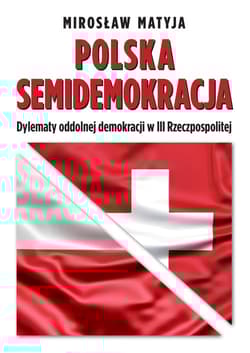 Polska semidemokracja Dylematy oddolnej demokracji w III Rzeczpospolitej - Matyja Mirosław