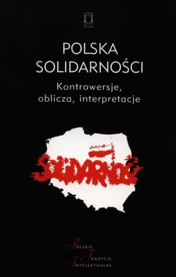 Polska Solidarności Kontrowersje, oblicza, interpretacje - red. Jacek Kolczkowski