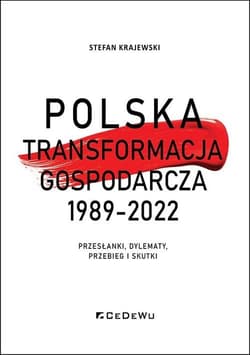 Polska transformacja gospodarcza 1989-2022 Przesłanki, dylematy, przebieg i skutki - Stefan Krajewski