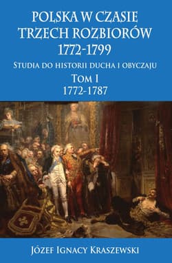 Polska w czasie trzech rozbiorów 1772-1799 Tom 1 Studia do historii ducha i obyczaju 1772-1787 - Józef Ignacy Kraszewski