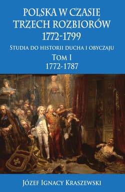 Polska w czasie trzech rozbiorów 1772-1799 Tom 1 Studia do historii ducha i obyczaju 1772-1787 - Józef Ignacy Kraszewski