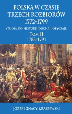Polska w czasie trzech rozbiorów, 1772-1799 Tom II 1788-1791 - Józef Ignacy Kraszewski