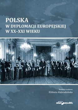 Polska w dyplomacji europejskiej w XX-XXI wieku - AlabrudzińskaElżbieta