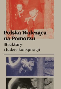 Polska Walcząca na Pomorzu Struktury i ludzie konspiracji - Opracowanie Zbiorowe