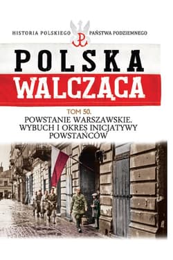 Polska Walcząca Tom 50 Powstanie Warszawskie  Wybuch i okres inicjatywy powstańców - Praca zbiorowa
