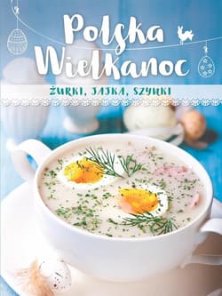 Polska Wielkanoc. Żurki, jajka, szynki - Praca zbiorowa
