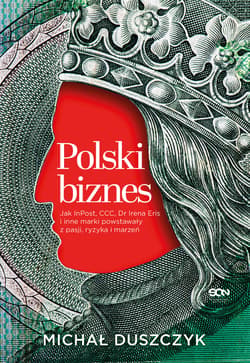 Polski biznes. Jak InPost, CCC, Dr Irena Eris i inne marki powstawały z pasji, ryzyka i marzeń - Michał Duszczyk