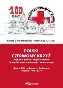 Polski Czerwony Krzyż w służbie prawa i bezpieczeństwa humanitarnego sanitarnego i zdrowotnego Historia PCK na Pomorzu Zachodnim w latach 1945-2019 - Gałaj-Dempniak Renata