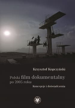 Polski film dokumentalny po 2005 roku. Koncepcje i doświadczenia - Kopczyński Krzysztof