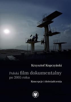 Polski film dokumentalny po 2005 roku. Koncepcje i doświadczenia - Kopczyński Krzysztof