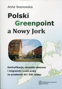 Polski Greenpoint a Nowy Jork Gentryfikacja, stosunki etniczne i imigrancki rynek pracy na przełomie XX i XXI wieku - Anna Sosnowska