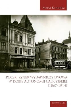 Polski rynek wydawniczy Lwowa w dobie autonomii galicyjskiej (1867-1914) - Maria Konopka