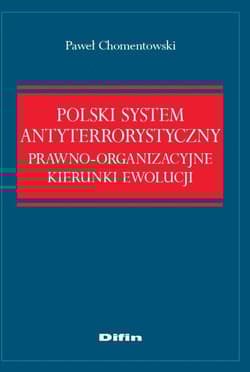 Polski system antyterrorystyczny Prawno-organizacyjne kierunki ewolucji - Paweł Chomentowski