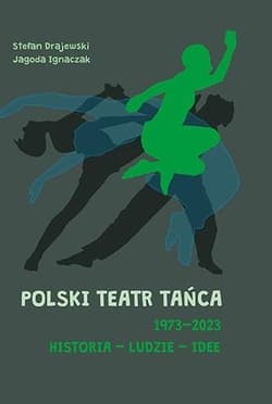 Polski Teatr Tańca 19732023 Historia ludzie idee - Stefan  Drajewski, Jagoda Ignaczak